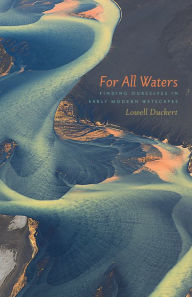 Title: For All Waters: Finding Ourselves in Early Modern Wetscapes, Author: Lowell Duckert