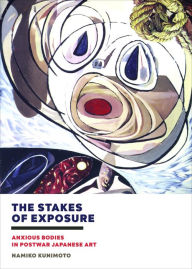 Title: The Stakes of Exposure: Anxious Bodies in Postwar Japanese Art, Author: Namiko Kunimoto