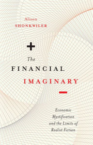 Title: The Financial Imaginary: Economic Mystification and the Limits of Realist Fiction, Author: Alison Shonkwiler