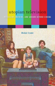 Title: Utopian Television: Rossellini, Watkins, and Godard beyond Cinema, Author: Michael Cramer