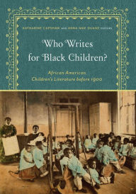 Title: Who Writes for Black Children?: African American Children's Literature before 1900, Author: Katharine Capshaw