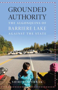 Title: Grounded Authority: The Algonquins of Barriere Lake against the State, Author: Shiri Pasternak