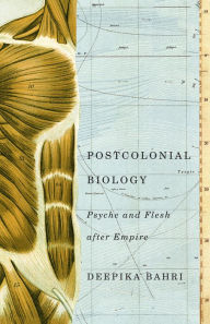 Title: Postcolonial Biology: Psyche and Flesh after Empire, Author: Deepika Bahri