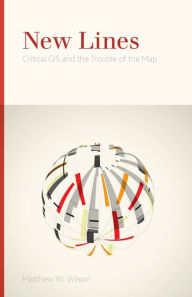 Title: New Lines: Critical GIS and the Trouble of the Map, Author: Matthew W. Wilson