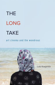 Title: The Long Take: Art Cinema and the Wondrous, Author: Lutz Koepnick