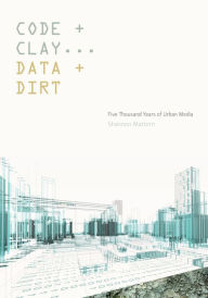 Title: Code and Clay, Data and Dirt: Five Thousand Years of Urban Media, Author: Shannon Mattern