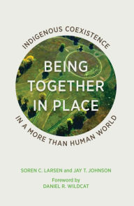 Title: Being Together in Place: Indigenous Coexistence in a More Than Human World, Author: Soren C. Larsen