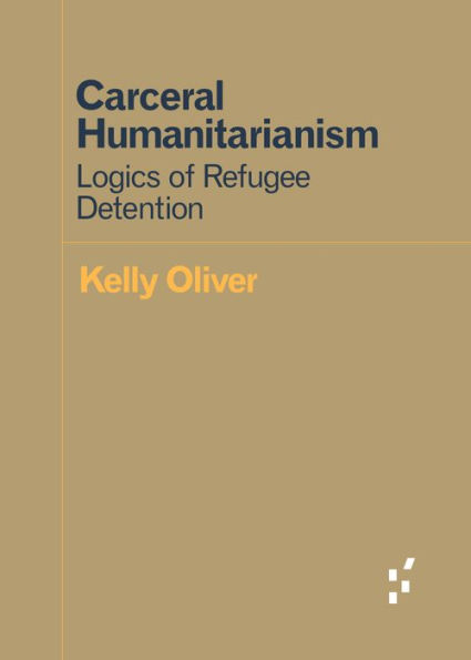 Carceral Humanitarianism: Logics of Refugee Detention