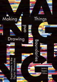 Title: Making Things and Drawing Boundaries: Experiments in the Digital Humanities, Author: Jentery Sayers