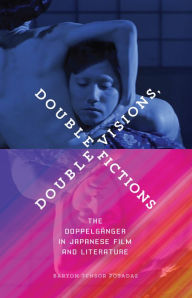 Title: Double Visions, Double Fictions: The Doppelgänger in Japanese Film and Literature, Author: Baryon Tensor Posadas