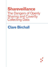 Title: Shareveillance: The Dangers of Openly Sharing and Covertly Collecting Data, Author: Clare Birchall