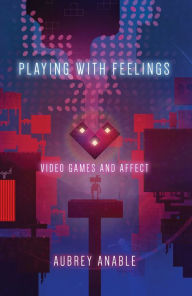 Title: Playing with Feelings: Video Games and Affect, Author: Aubrey Anable