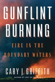 Title: Gunflint Burning: Fire in the Boundary Waters, Author: Cary J. Griffith