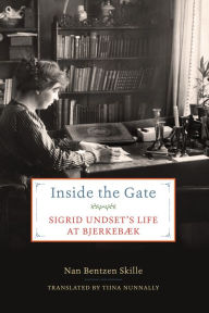 Title: Inside the Gate: Sigrid Undset's Life at Bjerkebæk, Author: Nan Bentzen Skille