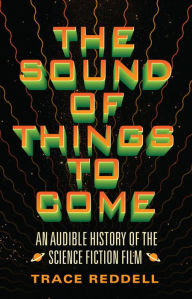 Title: The Sound of Things to Come: An Audible History of the Science Fiction Film, Author: Trace  Reddell