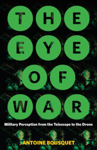 Title: The Eye of War: Military Perception from the Telescope to the Drone, Author: Antoine Bousquet