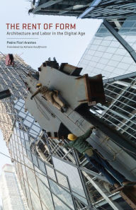 Title: The Rent of Form: Architecture and Labor in the Digital Age, Author: Pedro Fiori Arantes