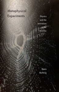 Title: Metaphysical Experiments: Physics and the Invention of the Universe, Author: Bjørn Ekeberg