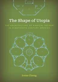 Title: The Shape of Utopia: The Architecture of Radical Reform in Nineteenth-Century America, Author: Irene Cheng