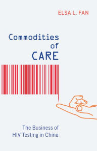 Title: Commodities of Care: The Business of HIV Testing in China, Author: Elsa L. Fan