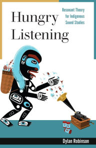 Title: Hungry Listening: Resonant Theory for Indigenous Sound Studies, Author: Dylan Robinson