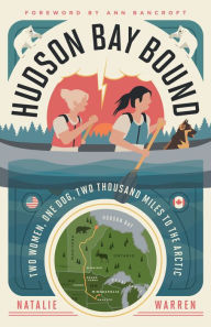 Title: Hudson Bay Bound: Two Women, One Dog, Two Thousand Miles to the Arctic, Author: Natalie Warren