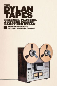 Title: The Dylan Tapes: Friends, Players, and Lovers Talkin' Early Bob Dylan, Author: Anthony Scaduto