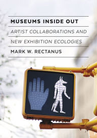 Title: Museums Inside Out: Artist Collaborations and New Exhibition Ecologies, Author: Mark W. Rectanus