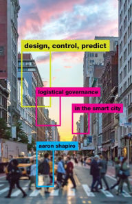 Title: Design, Control, Predict: Logistical Governance in the Smart City, Author: Aaron Shapiro