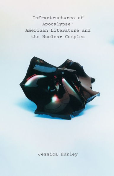 Infrastructures of Apocalypse: American Literature and the Nuclear Complex