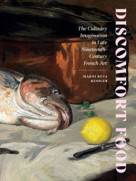 Title: Discomfort Food: The Culinary Imagination in Late Nineteenth-Century French Art, Author: Marni Reva Kessler