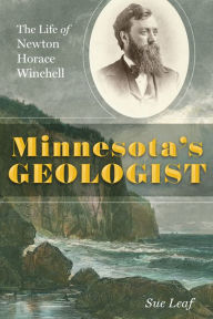 Title: Minnesota's Geologist: The Life of Newton Horace Winchell, Author: Sue Leaf