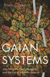 Title: Gaian Systems: Lynn Margulis, Neocybernetics, and the End of the Anthropocene, Author: Bruce Clarke