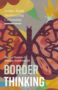 Title: Border Thinking: Latinx Youth Decolonizing Citizenship, Author: Andrea Dyrness