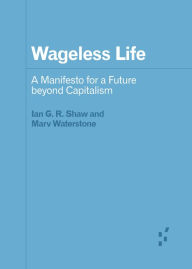 Title: Wageless Life: A Manifesto for a Future beyond Capitalism, Author: Ian G. R. Shaw