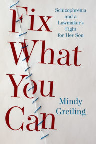 Title: Fix What You Can: Schizophrenia and a Lawmaker's Fight for Her Son, Author: Mindy Greiling