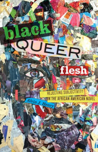 Title: Black Queer Flesh: Rejecting Subjectivity in the African American Novel, Author: Alvin J. Henry