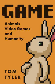 Title: Game: Animals, Video Games, and Humanity, Author: Tom Tyler