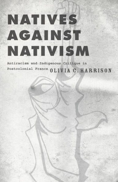 Natives against Nativism: Antiracism and Indigenous Critique in Postcolonial France