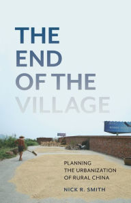 Title: The End of the Village: Planning the Urbanization of Rural China, Author: Nick R. Smith