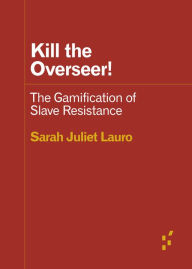 Title: Kill the Overseer!: The Gamification of Slave Resistance, Author: Sarah Juliet Lauro