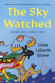 Title: The Sky Watched: Poems of Ojibwe Lives, Author: Linda LeGarde Grover