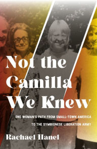 Title: Not the Camilla We Knew: One Woman's Life from Small-town America to the Symbionese Liberation Army, Author: Rachael Hanel