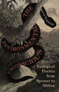 Title: The Environmental Unconscious: Ecological Poetics from Spenser to Milton, Author: Steven Swarbrick