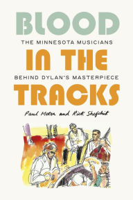 Title: Blood in the Tracks: The Minnesota Musicians behind Dylan's Masterpiece, Author: Paul Metsa