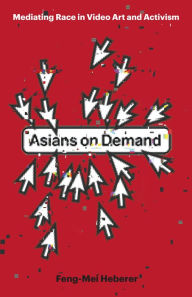 Title: Asians on Demand: Mediating Race in Video Art and Activism, Author: Feng-Mei Heberer