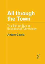 Title: All through the Town: The School Bus as Educational Technology, Author: Antero Garcia