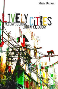 Title: Lively Cities: Reconfiguring Urban Ecology, Author: Maan Barua