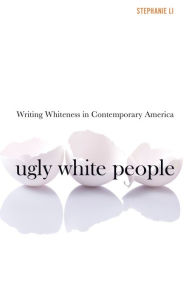 Title: Ugly White People: Writing Whiteness in Contemporary America, Author: Stephanie Li