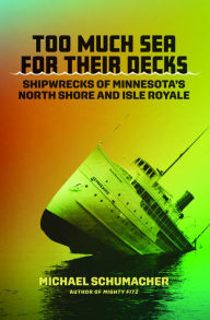 Title: Too Much Sea for Their Decks: Shipwrecks of Minnesota's North Shore and Isle Royale, Author: Michael Schumacher